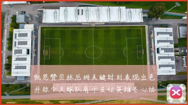 凯恩赞贝林厄姆关键时刻表现出色并称今天球队有十五位英雄齐心协力