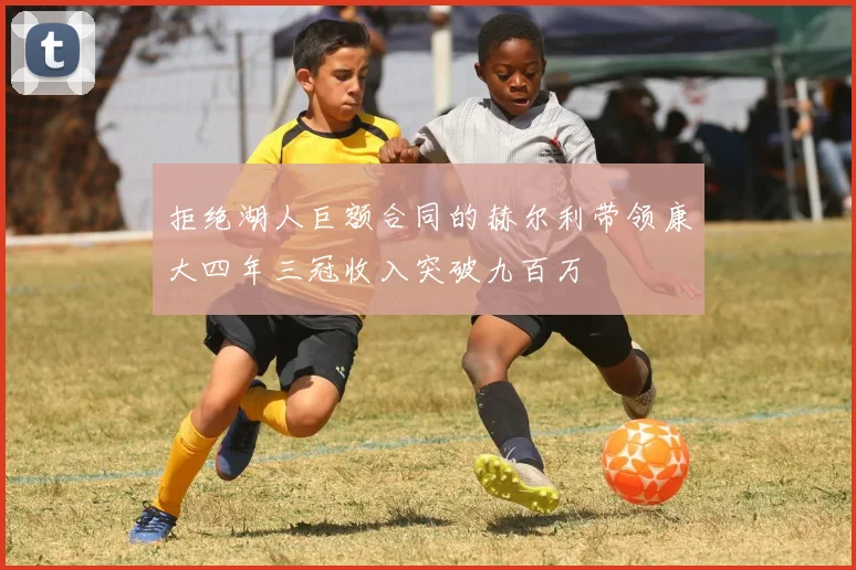 拒绝湖人巨额合同的赫尔利带领康大四年三冠收入突破九百万