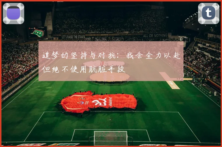追梦的坚持与对抗：我会全力以赴但绝不使用肮脏手段