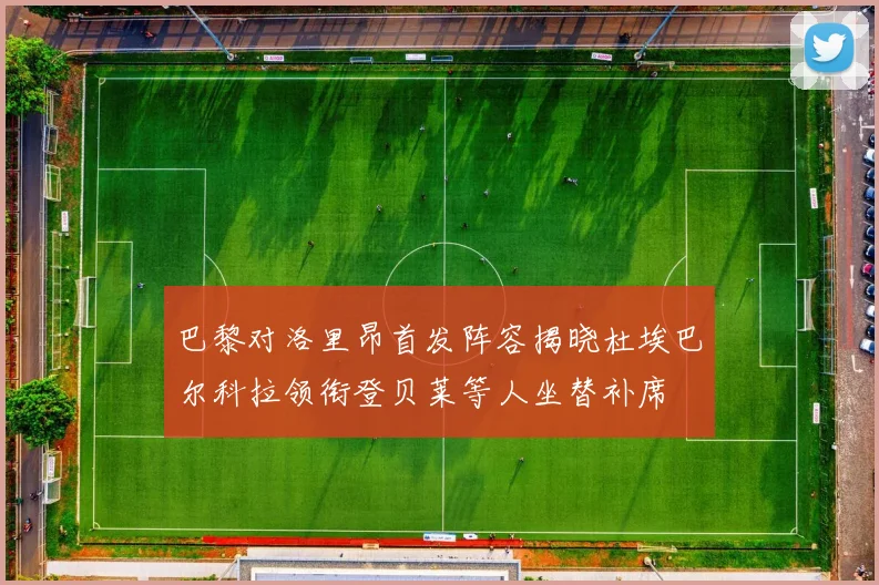 巴黎对洛里昂首发阵容揭晓杜埃巴尔科拉领衔登贝莱等人坐替补席