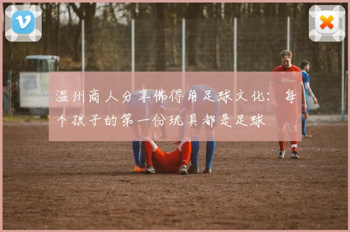 温州商人分享佛得角足球文化：每个孩子的第一份玩具都是足球