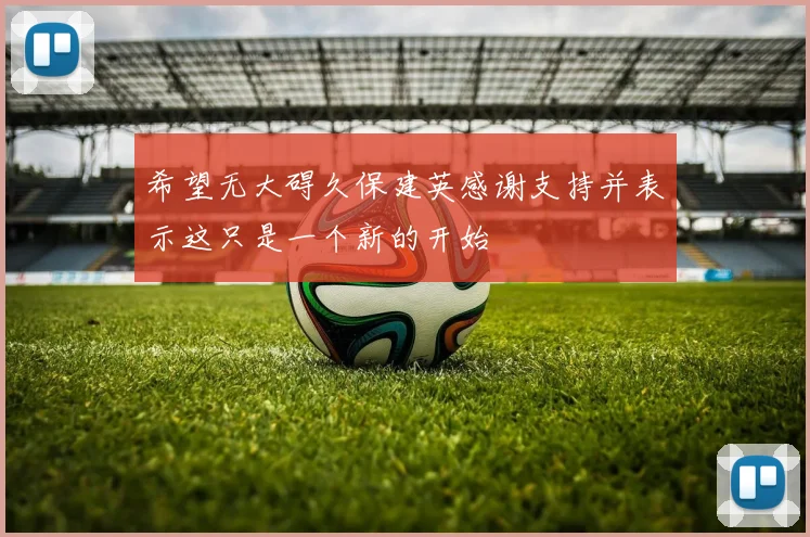 希望无大碍久保建英感谢支持并表示这只是一个新的开始