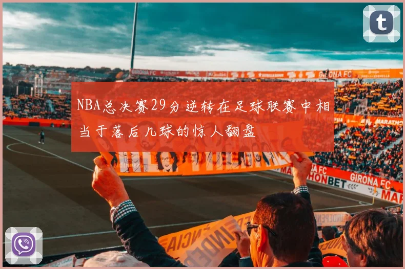 NBA总决赛29分逆转在足球联赛中相当于落后几球的惊人翻盘