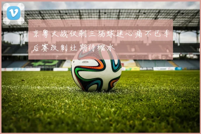 京粤大战仅剩三场球迷心痛不已季后赛改制让期待缩水